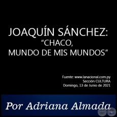 JOAQUÍN SÁNCHEZ: “CHACO, MUNDO DE MIS MUNDOS” - Por Adriana Almada - Domingo, 13 de Junio de 2021